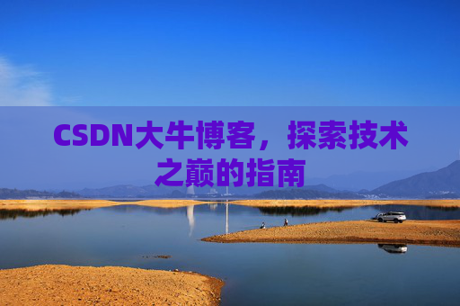 CSDN大牛博客，探索技术之巅的指南